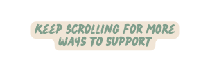 keep scrolling for more ways to support